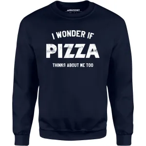 I Wonder if Pizza Thinks About Me Too - Unisex Sweatshirt