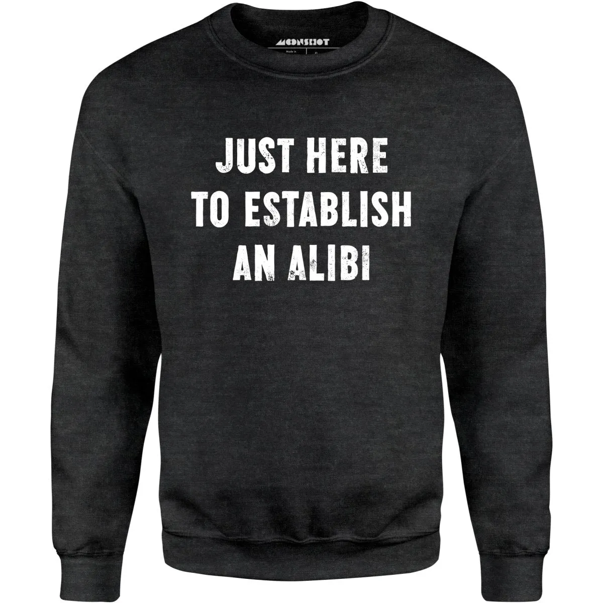 Just Here to Establish an Alibi - Unisex Sweatshirt